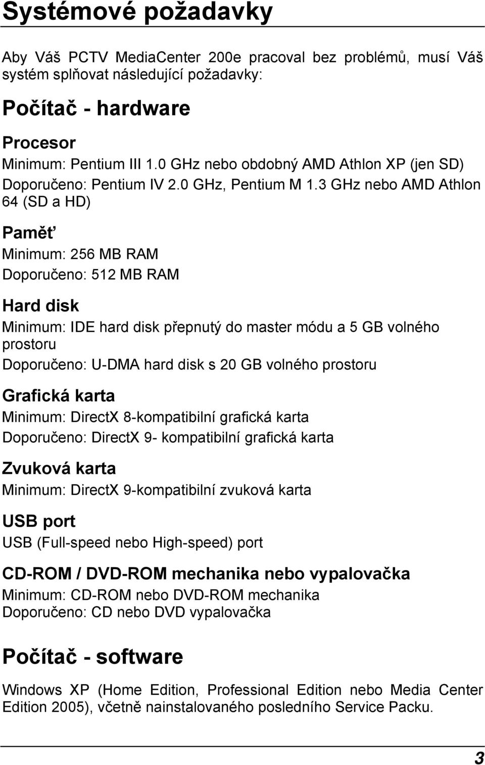 3 GHz nebo AMD Athlon 64 (SD a HD) Paměť Minimum: 256 MB RAM Doporučeno: 512 MB RAM Hard disk Minimum: IDE hard disk přepnutý do master módu a 5 GB volného prostoru Doporučeno: U-DMA hard disk s 20