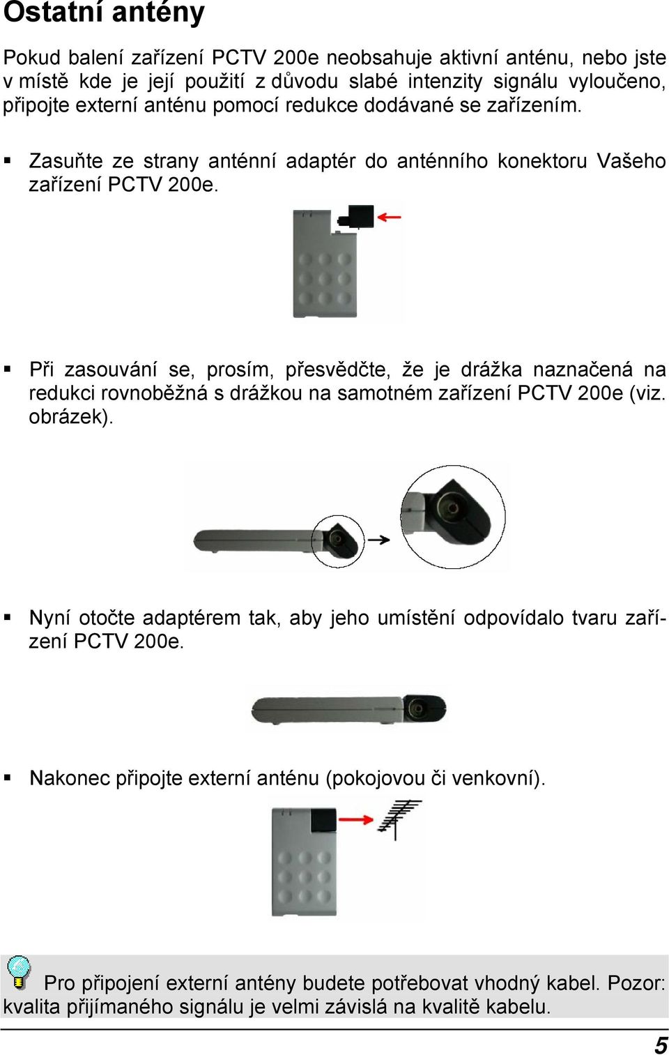 Při zasouvání se, prosím, přesvědčte, že je drážka naznačená na redukci rovnoběžná s drážkou na samotném zařízení PCTV 200e (viz. obrázek).