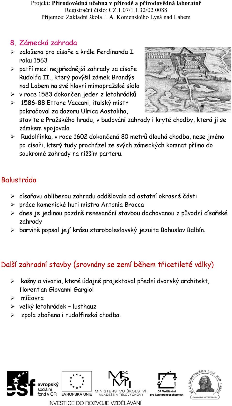 Pražského hradu, v budování zahrady i kryté chodby, která ji se zámkem spojovala Rudolfinka, v roce 1602 dokončená 80 metrů dlouhá chodba, nese jméno po císaři, který tudy procházel ze svých