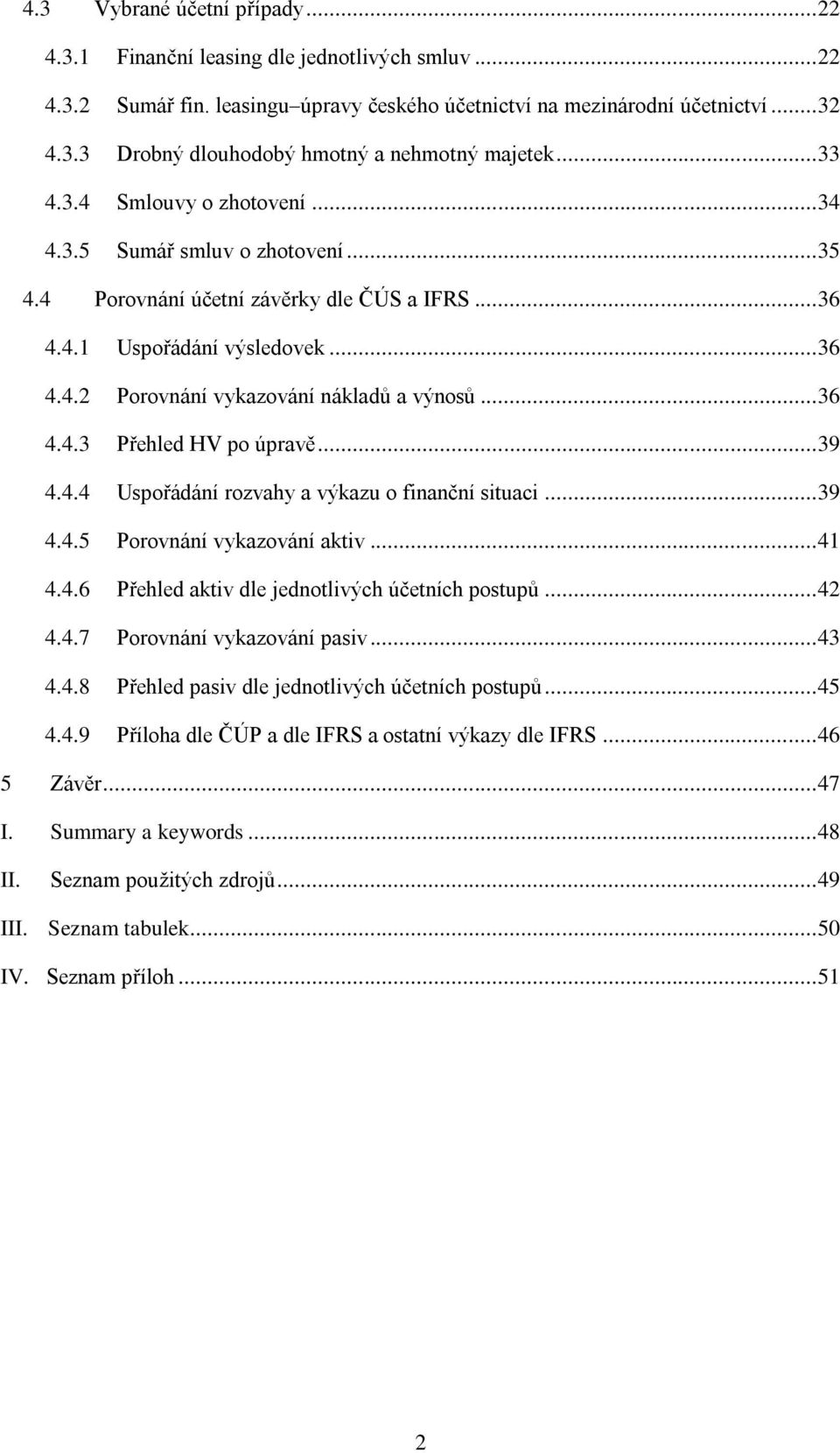 .. 36 4.4.3 Přehled HV po úpravě... 39 4.4.4 Uspořádání rozvahy a výkazu o finanční situaci... 39 4.4.5 Porovnání vykazování aktiv... 41 4.4.6 Přehled aktiv dle jednotlivých účetních postupů... 42 4.