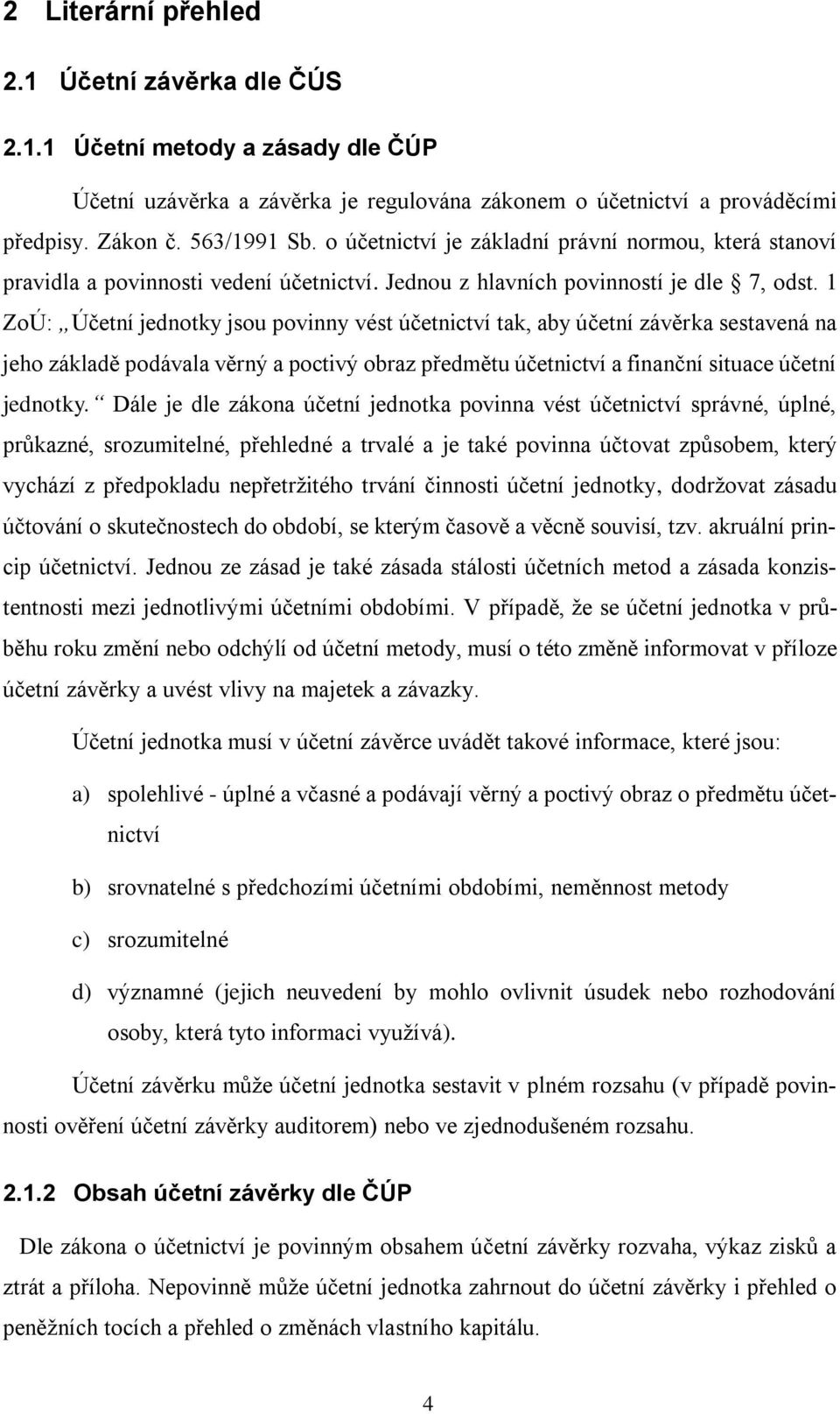 1 ZoÚ: Účetní jednotky jsou povinny vést účetnictví tak, aby účetní závěrka sestavená na jeho základě podávala věrný a poctivý obraz předmětu účetnictví a finanční situace účetní jednotky.