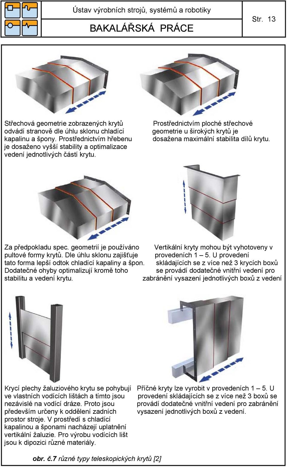 Prostřednictvím ploché střechové geometrie u širokých krytů je dosažena maximální stabilita dílů krytu. Za předpokladu spec.