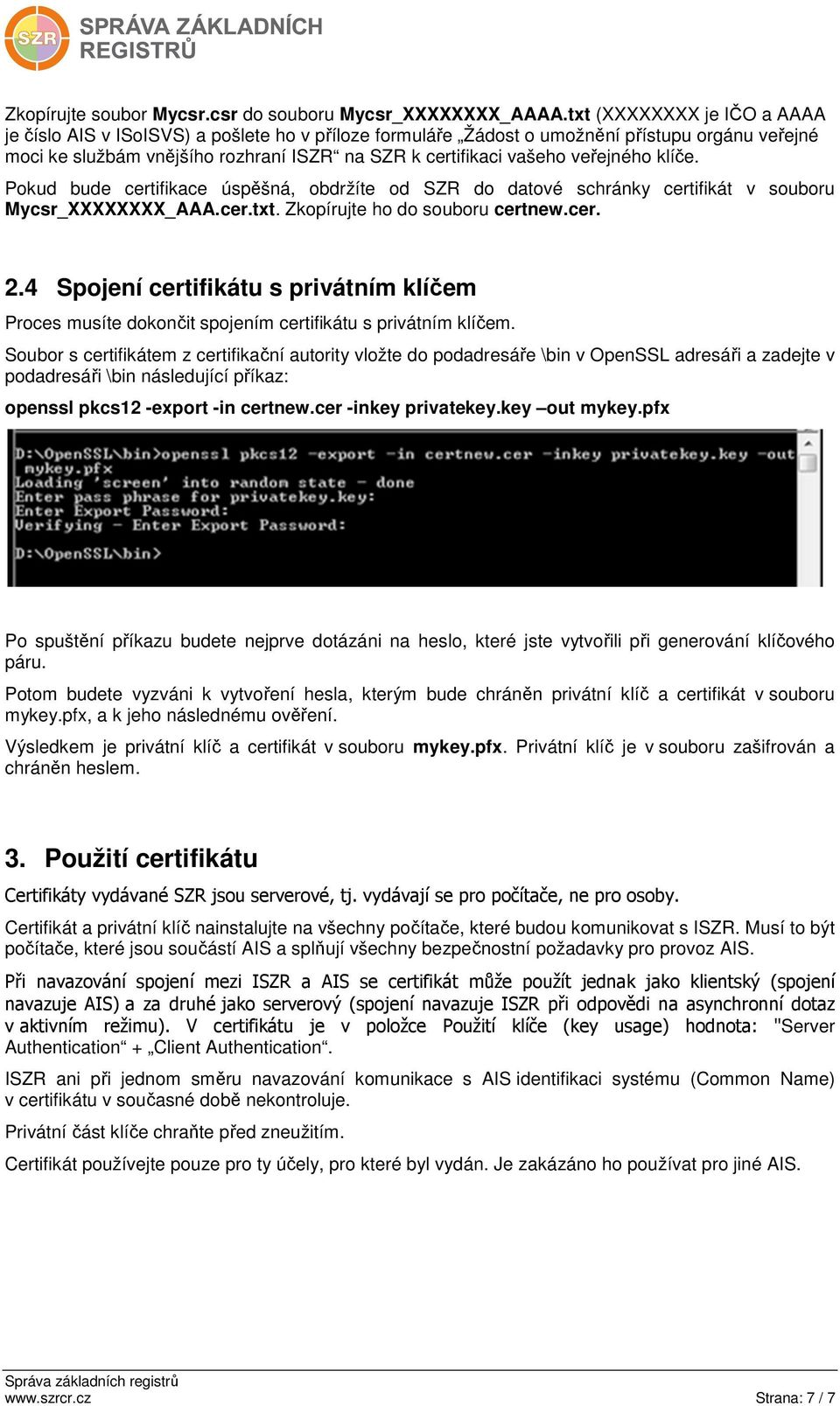 veřejného klíče. Pokud bude certifikace úspěšná, obdržíte od SZR do datové schránky certifikát v souboru Mycsr_XXXXXXXX_AAA.cer.txt. Zkopírujte ho do souboru certnew.cer. 2.