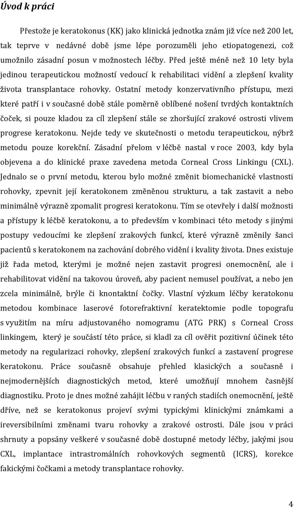 Ostatní metody konzervativního přístupu, mezi které patří i v současné době stále poměrně oblíbené nošení tvrdých kontaktních čoček, si pouze kladou za cíl zlepšení stále se zhoršující zrakové