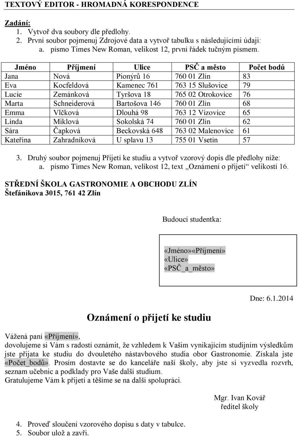 Jméno Příjmení Ulice PSČ a město Počet bodů Jana Nová Pionýrů 16 760 01 Zlín 83 Eva Kocfeldová Kamenec 761 763 15 Slušovice 79 Lucie Zemánková Tyršova 18 765 02 Otrokovice 76 Marta Schneiderová