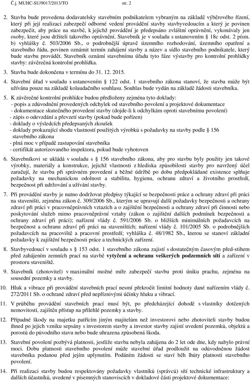 zabezpečit, aby práce na stavbě, k jejichž provádění je předepsáno zvláštní oprávnění, vykonávaly jen osoby, které jsou držiteli takového oprávnění. Stavebník je v souladu s ustanovením 18c odst.