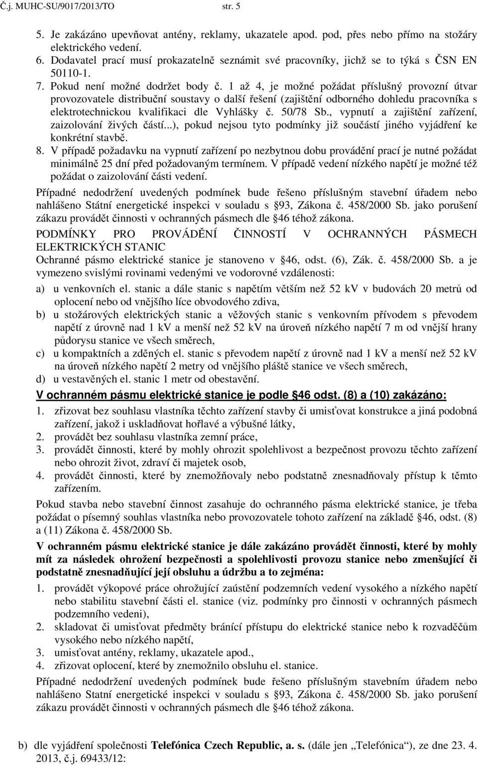 1 až 4, je možné požádat příslušný provozní útvar provozovatele distribuční soustavy o další řešení (zajištění odborného dohledu pracovníka s elektrotechnickou kvalifikaci dle Vyhlášky č. 50/78 Sb.