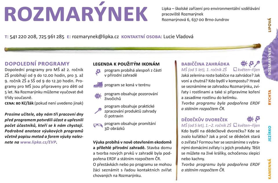 2. ročník ZŠ probíhají od 9 do 12.00 hodin, pro 3. až 9. ročník ZŠ a SŠ od 9 do 12.30 hodin. Programy pro MŠ jsou připraveny pro děti od 5 let. Na Rozmarýnku můžeme vyučovat dvě třídy současně.