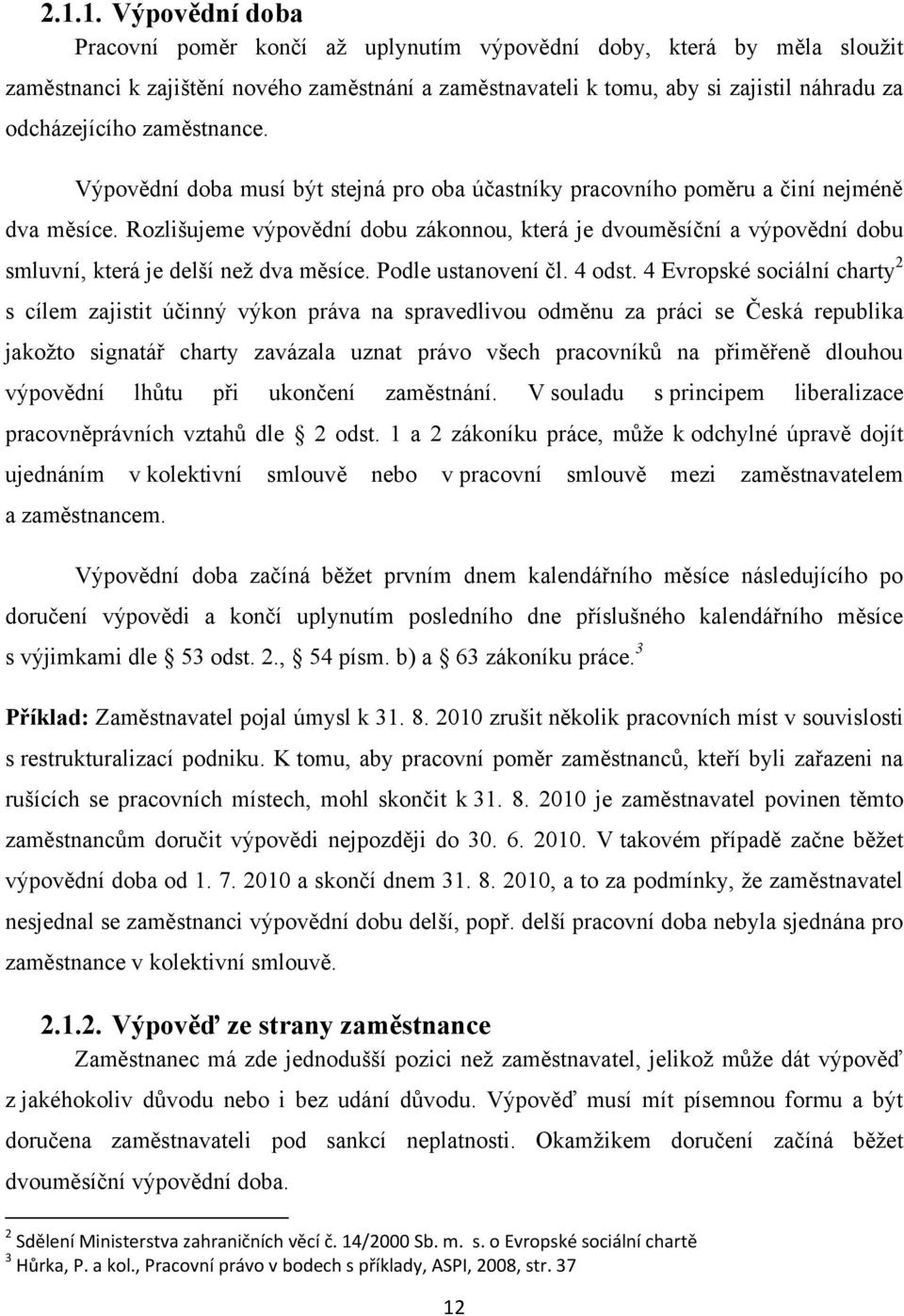 Rozlišujeme výpovědní dobu zákonnou, která je dvouměsíční a výpovědní dobu smluvní, která je delší neţ dva měsíce. Podle ustanovení čl. 4 odst.