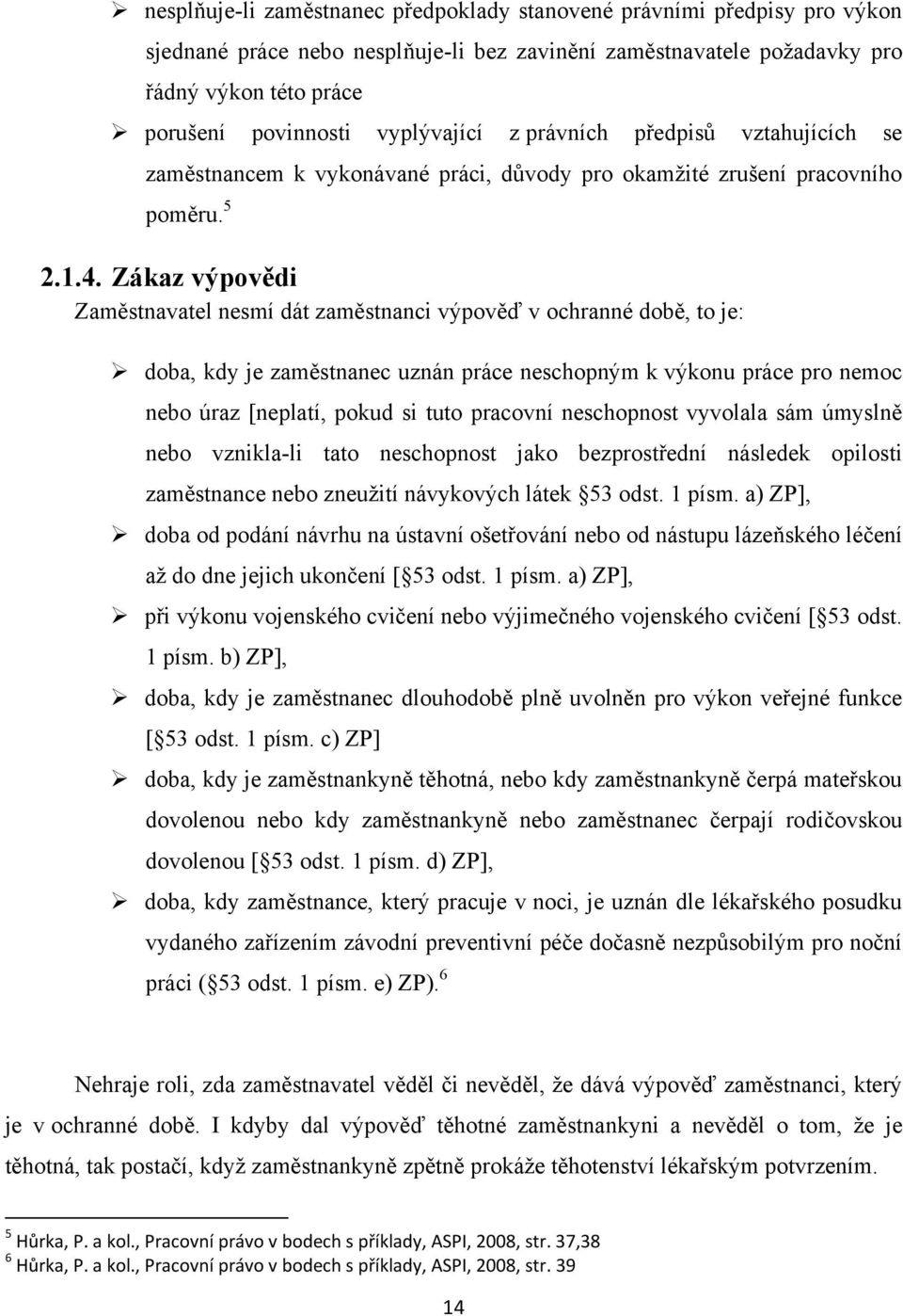 Zákaz výpovědi Zaměstnavatel nesmí dát zaměstnanci výpověď v ochranné době, to je: doba, kdy je zaměstnanec uznán práce neschopným k výkonu práce pro nemoc nebo úraz [neplatí, pokud si tuto pracovní