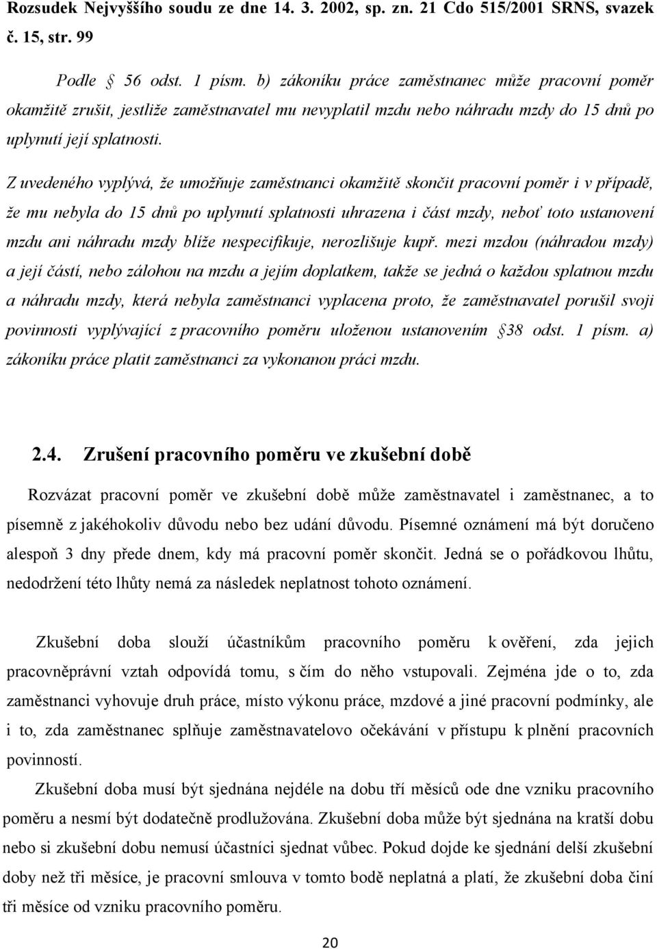 Z uvedeného vyplývá, že umožňuje zaměstnanci okamžitě skončit pracovní poměr i v případě, že mu nebyla do 15 dnů po uplynutí splatnosti uhrazena i část mzdy, neboť toto ustanovení mzdu ani náhradu