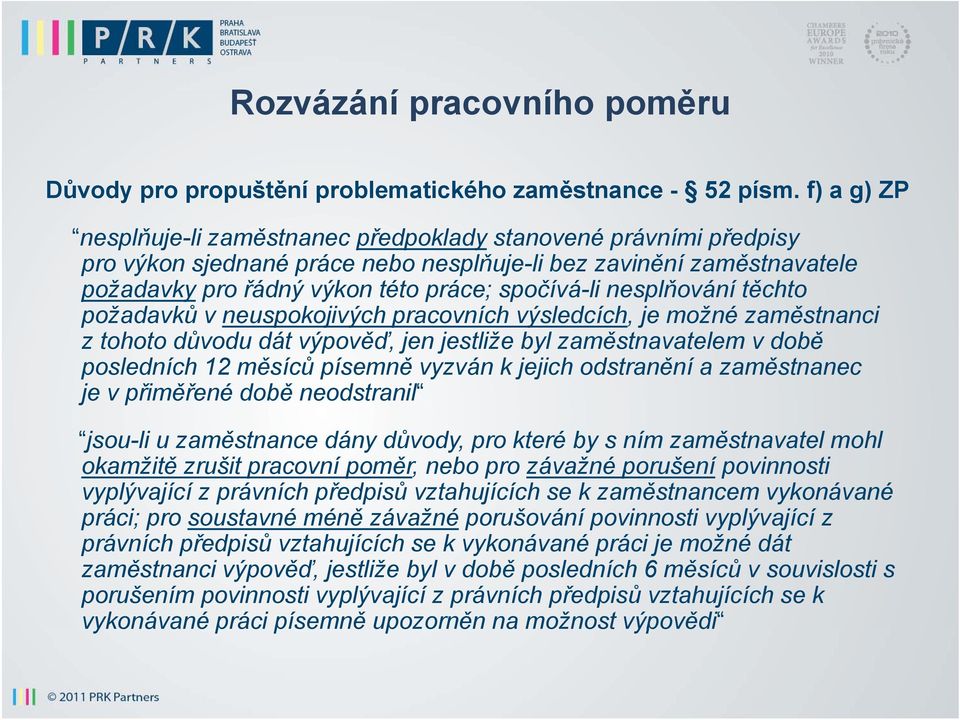 nesplňování těchto požadavků v neuspokojivých pracovních výsledcích, je možné zaměstnanci z tohoto důvodu dát výpověď, jen jestliže byl zaměstnavatelem v době posledních 12 měsíců ě ů písemně ě