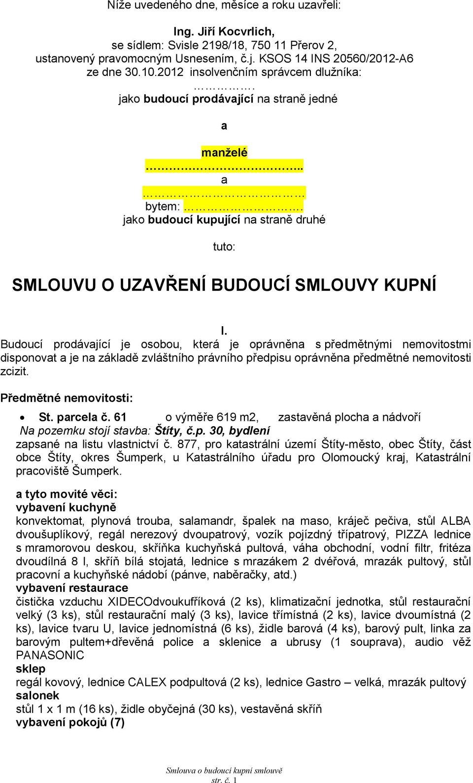 Budoucí prodávjící je osobou, která je oprávněn s předmětnými nemovitostmi disponovt je n zákldě zvláštního právního předpisu oprávněn předmětné nemovitosti zcizit. Předmětné nemovitosti: St. prcel č.