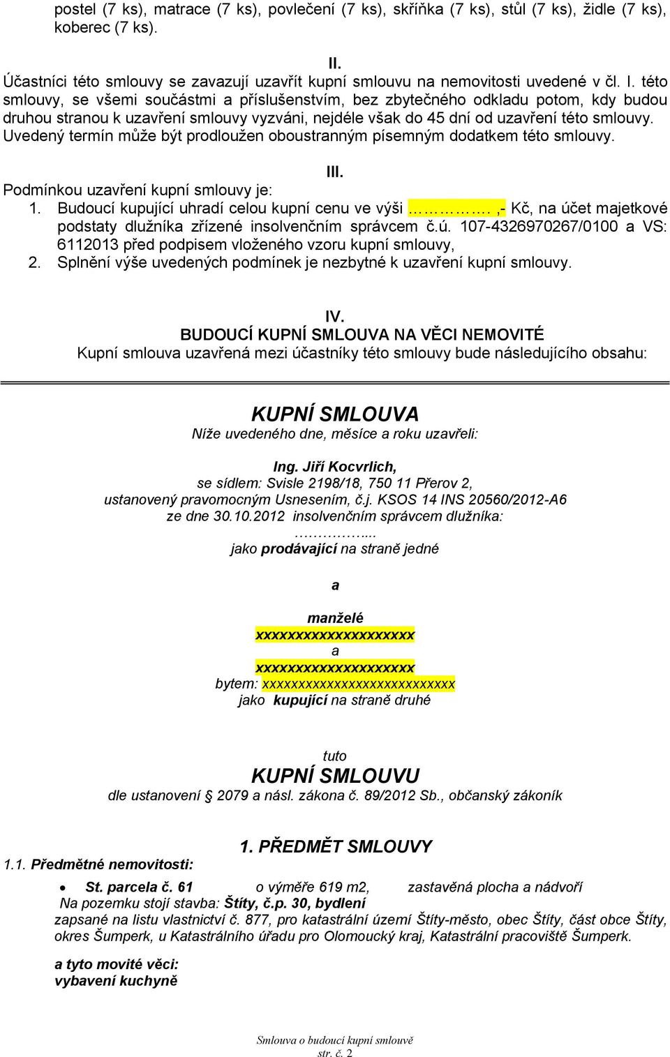 této smlouvy, se všemi součástmi příslušenstvím, bez zbytečného odkldu potom, kdy budou druhou strnou k uzvření smlouvy vyzváni, nejdéle všk do 45 dní od uzvření této smlouvy.