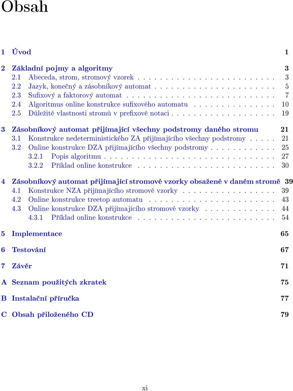 .................. 19 3 Zásobníkový automat p ijímající v²echny podstromy daného stromu 21 3.1 Konstrukce nedeterministického ZA p ijímajícího v²echny podstromy..... 21 3.2 Online konstrukce DZA p ijímajícího v²echny podstromy.