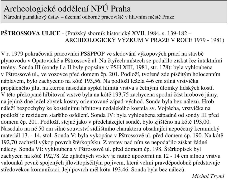 Sonda III (sondy I a II byly popsány v PSH XIII, 1981, str. 178): byla vyhloubena v Pštrossově ul., ve vozovce před domem čp. 201.