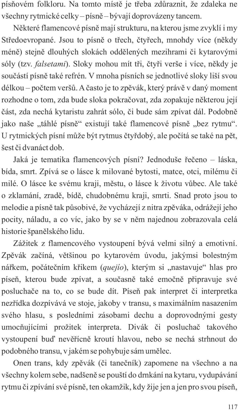 Jsou to písně o třech, čtyřech, mnohdy více (někdy méně) stejně dlouhých slokách oddělených mezihrami či kytarovými sóly (tzv. falsetami).