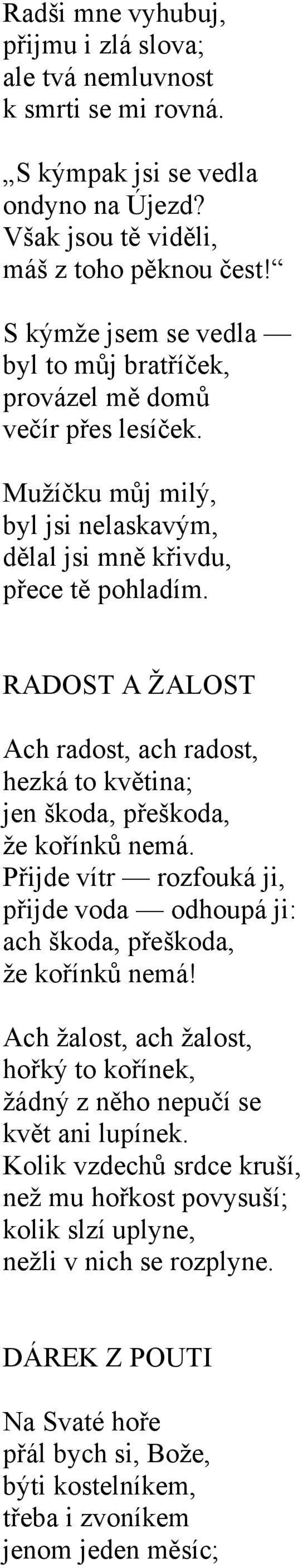RADOST A ŽALOST Ach radost, ach radost, hezká to květina; jen škoda, přeškoda, že kořínků nemá. Přijde vítr rozfouká ji, přijde voda odhoupá ji: ach škoda, přeškoda, že kořínků nemá!