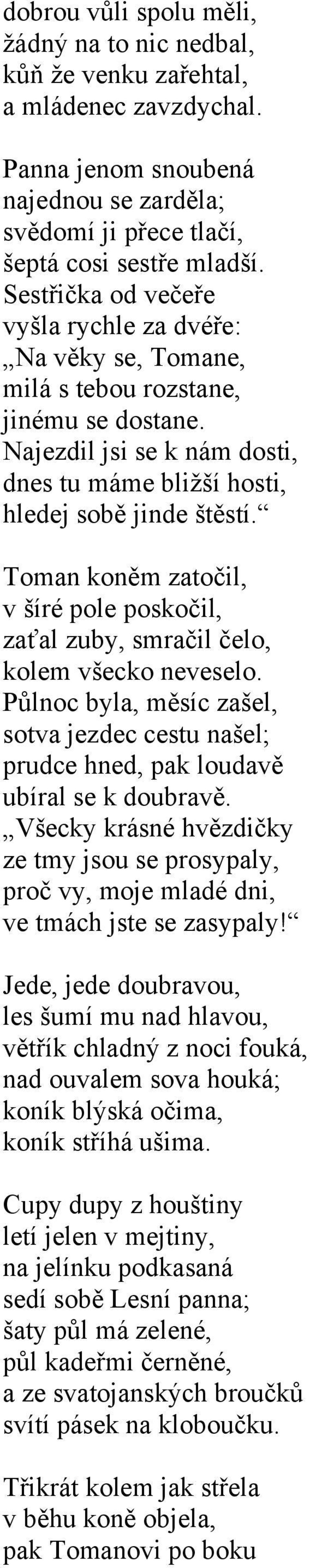 Toman koněm zatočil, v šíré pole poskočil, zaťal zuby, smračil čelo, kolem všecko neveselo. Půlnoc byla, měsíc zašel, sotva jezdec cestu našel; prudce hned, pak loudavě ubíral se k doubravě.