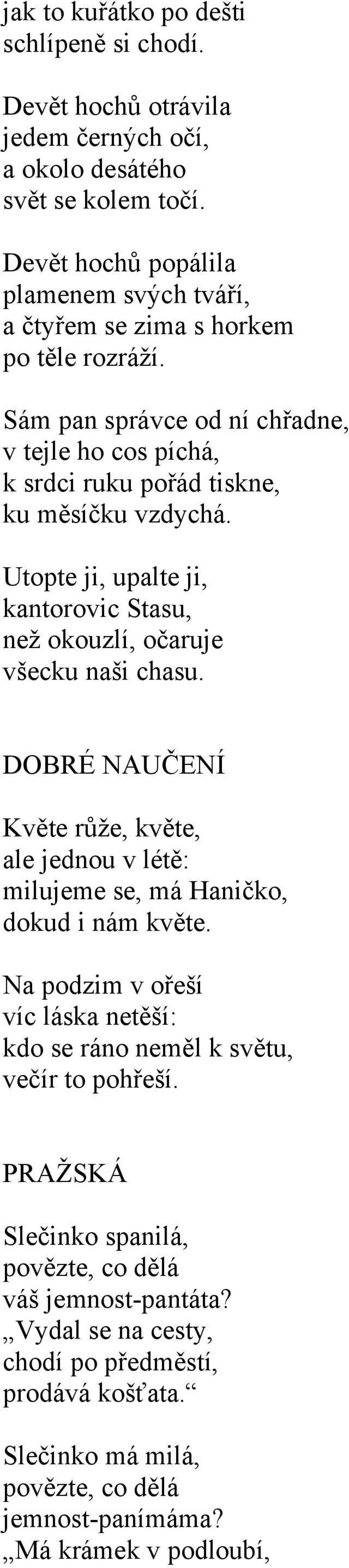 Utopte ji, upalte ji, kantorovic Stasu, než okouzlí, očaruje všecku naši chasu. DOBRÉ NAUČENÍ Květe růže, květe, ale jednou v létě: milujeme se, má Haničko, dokud i nám květe.