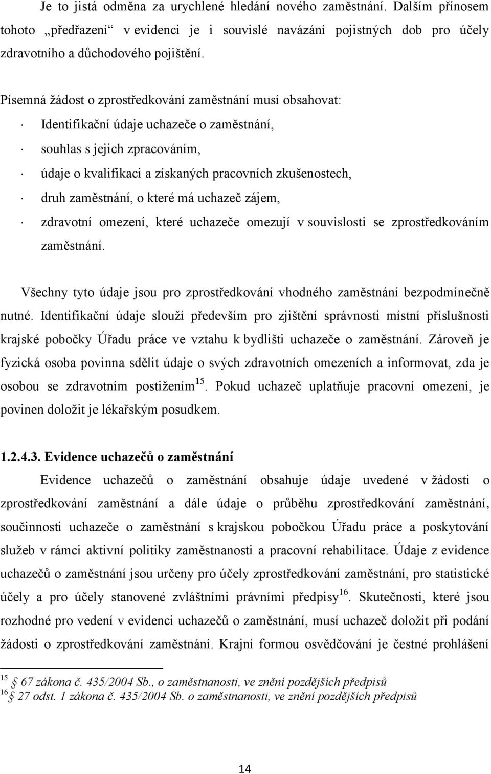 zaměstnání, o které má uchazeč zájem, zdravotní omezení, které uchazeče omezují v souvislosti se zprostředkováním zaměstnání.