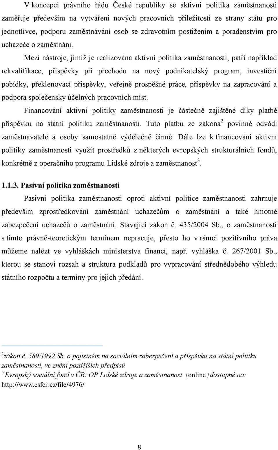 Mezi nástroje, jimiž je realizována aktivní politika zaměstnanosti, patří například rekvalifikace, příspěvky při přechodu na nový podnikatelský program, investiční pobídky, překlenovací příspěvky,