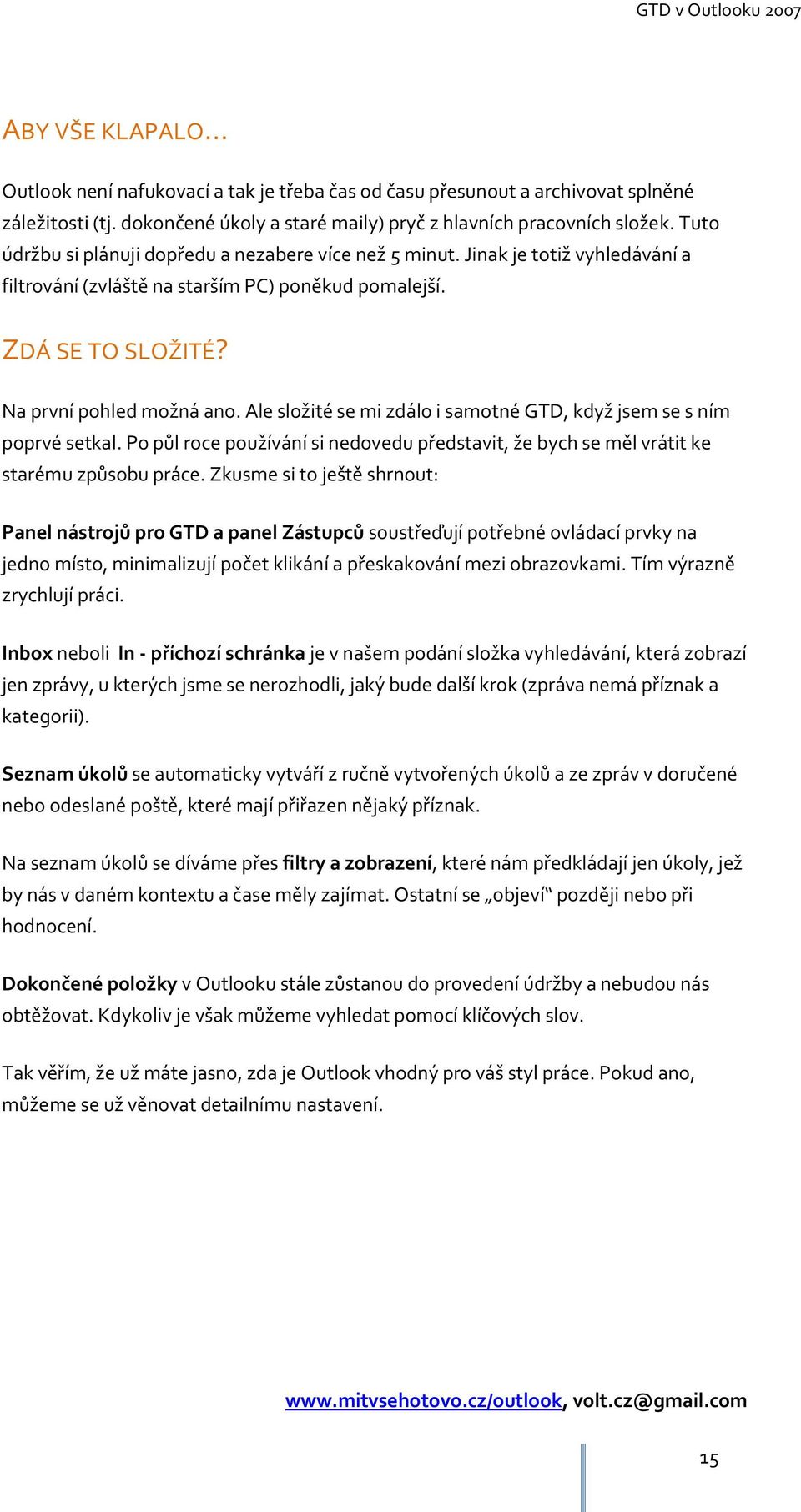 Ale složité se mi zdálo i samotné GTD, když jsem se s ním poprvé setkal. Po půl roce používání si nedovedu představit, že bych se měl vrátit ke starému způsobu práce.