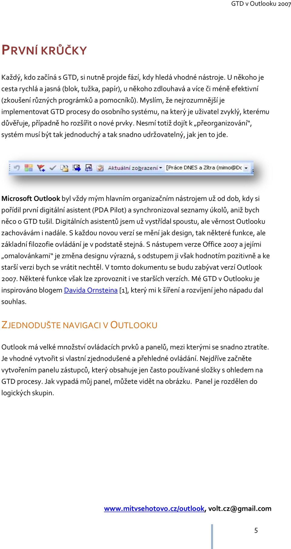 Myslím, že nejrozumnější je implementovat GTD procesy do osobního systému, na který je uživatel zvyklý, kterému důvěřuje, případně ho rozšířit o nové prvky.