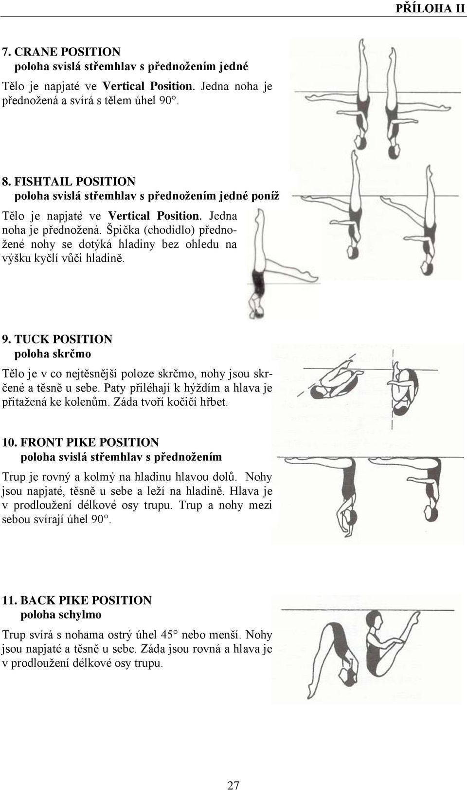 Špička (chodidlo) přednožené nohy se dotýká hladiny bez ohledu na výšku kyčlí vůči hladině. 9. TUCK POSITION poloha skrčmo Tělo je v co nejtěsnější poloze skrčmo, nohy jsou skrčené a těsně u sebe.