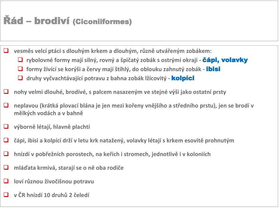 prsty neplavou (krátká plovací blána je jen mezi kořeny vnějšího a středního prstu), jen se brodí v mělkých vodách a v bahně výborně létají, hlavně plachtí čápi, ibisi a kolpíci drží v letu krk