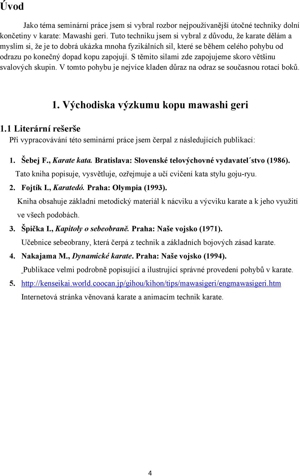 S těmito silami zde zapojujeme skoro většinu svalových skupin. V tomto pohybu je nejvíce kladen důraz na odraz se současnou rotací boků. 1. Východiska výzkumu kopu mawashi geri 1.