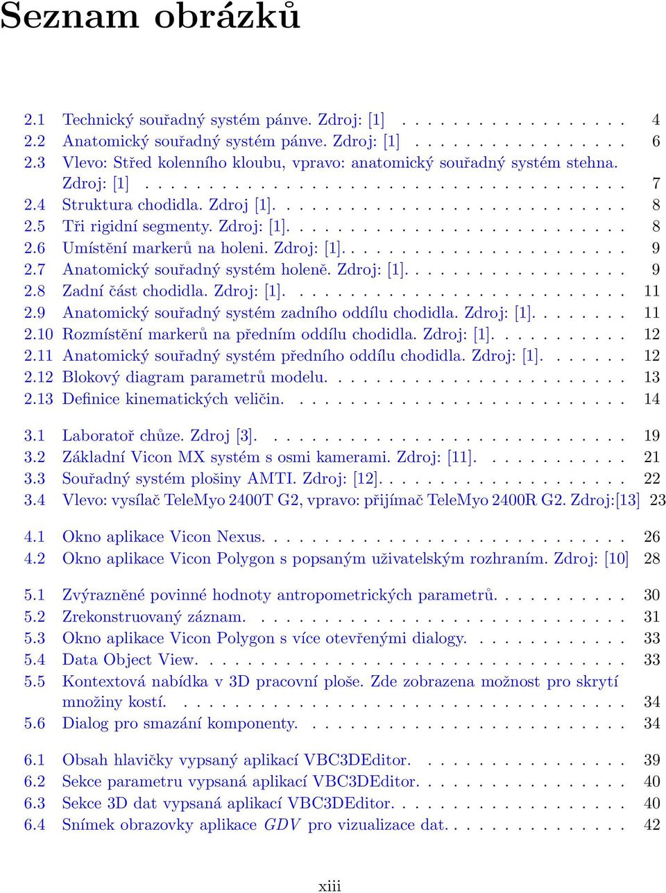 5 Tři rigidní segmenty. Zdroj: [1]........................... 8 2.6 Umístění markerů na holeni. Zdroj: [1]....................... 9 2.7 Anatomický souřadný systém holeně. Zdroj: [1].................. 9 2.8 Zadní část chodidla.