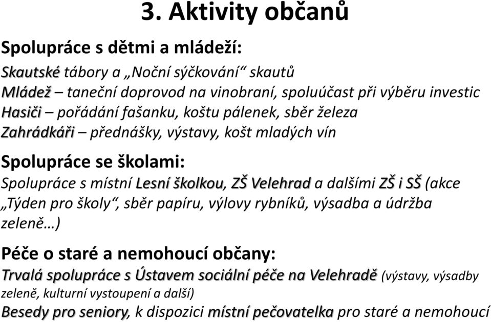 ZŠ Velehrad a dalšími ZŠ i SŠ (akce Týden pro školy, sběr papíru, výlovy rybníků, výsadba a údržba zeleně ) Péče o staré a nemohoucí občany: Trvalá spolupráce