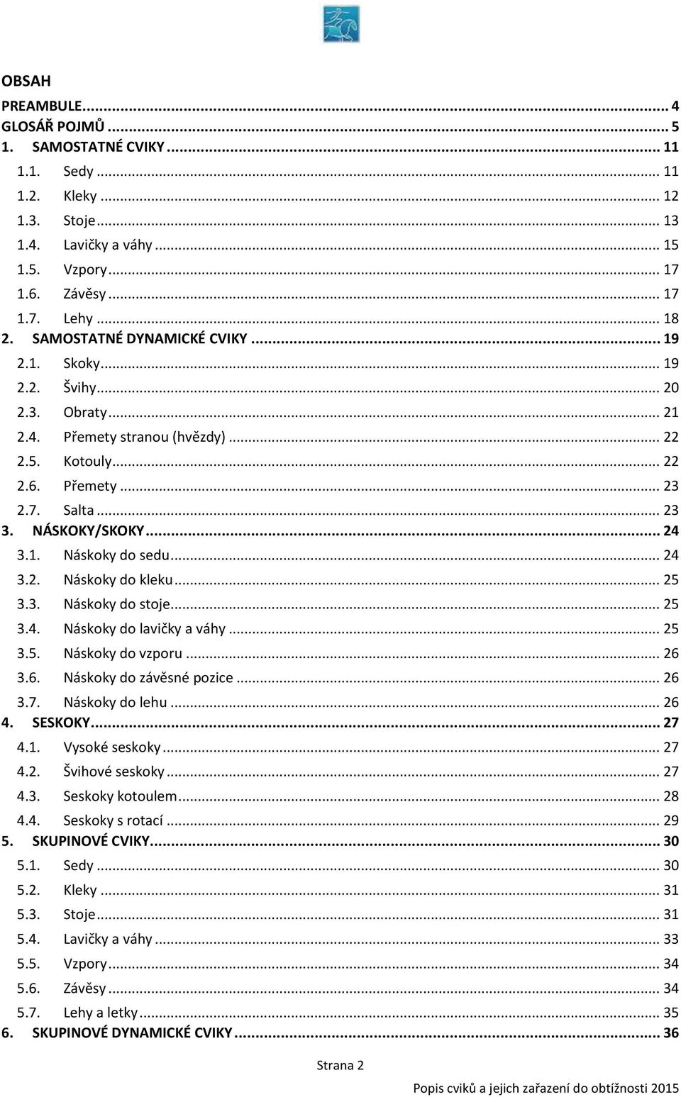 1. Náskoky do sedu... 24 3.2. Náskoky do kleku... 25 3.3. Náskoky do stoje... 25 3.4. Náskoky do lavičky a váhy... 25 3.5. Náskoky do vzporu... 26 3.6. Náskoky do závěsné pozice... 26 3.7.