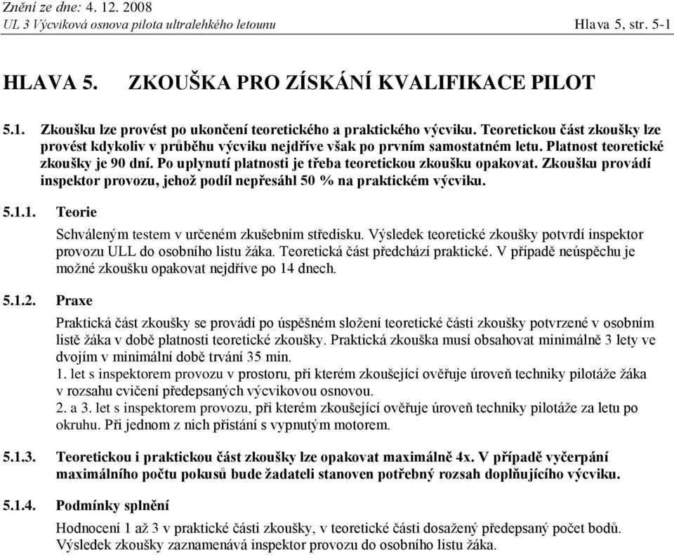 Platnost teoretické zkoušky je 90 dní. Po uplynutí platnosti je třeba teoretickou zkoušku opakovat. Zkoušku provádí inspektor provozu, jehož podíl nepřesáhl 50 % na praktickém výcviku.