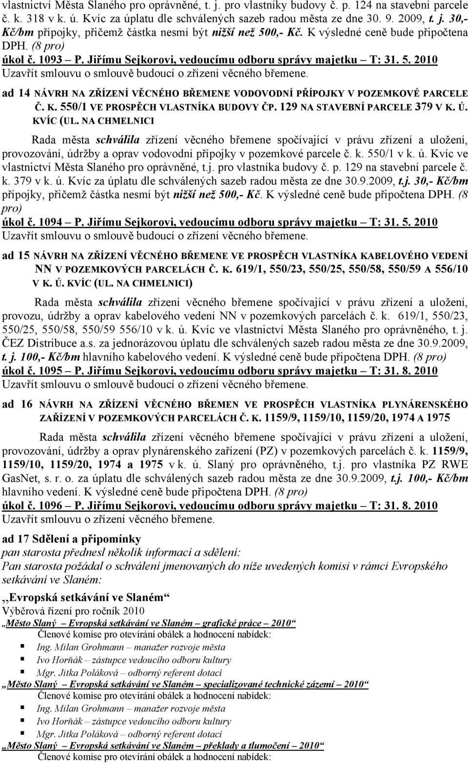 2010 ad 14 NÁVRH NA ZŘÍZENÍ VĚCNÉHO BŘEMENE VODOVODNÍ PŘÍPOJKY V POZEMKOVÉ PARCELE Č. K. 550/1 VE PROSPĚCH VLASTNÍKA BUDOVY ČP. 129 NA STAVEBNÍ PARCELE 379 V K. Ú. KVÍC (UL.