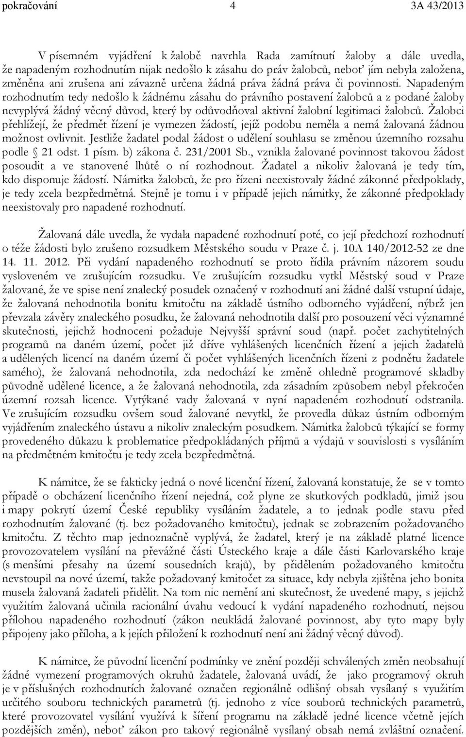 Napadeným rozhodnutím tedy nedošlo k žádnému zásahu do právního postavení žalobců a z podané žaloby nevyplývá žádný věcný důvod, který by odůvodňoval aktivní žalobní legitimaci žalobců.
