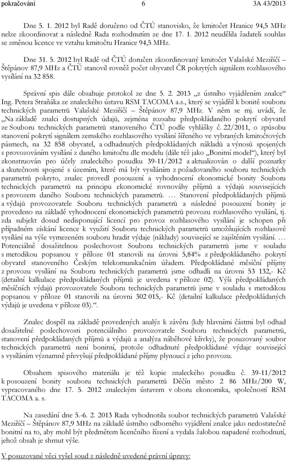 Správní spis dále obsahuje protokol ze dne 5. 2. 2013 z ústního vyjádřením znalce Ing. Petera Straňáka ze znaleckého ústavu RSM TACOMA a.s., který se vyjádřil k bonitě souboru technických parametrů Valašské Meziříčí Štěpánov 87,9 MHz.