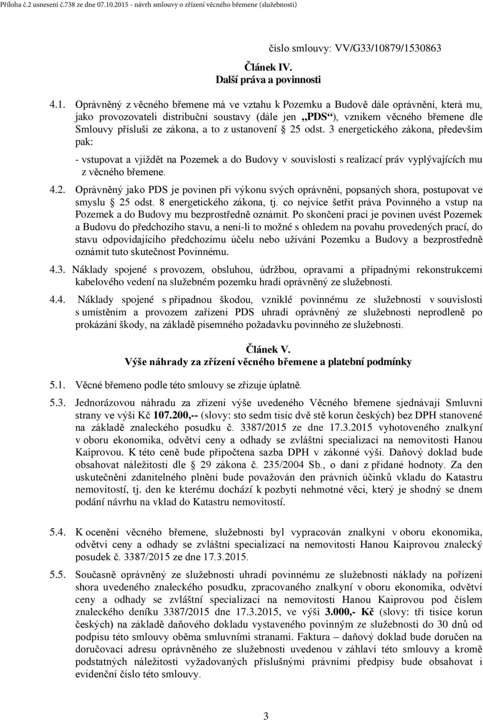 a to z ustanovení 25 odst. 3 energetického zákona, především pak: - vstupovat a vjíždět na Pozemek a do Budovy v souvislosti s realizací práv vyplývajících mu z věcného břemene. 4.2. Oprávněný jako PDS je povinen při výkonu svých oprávnění, popsaných shora, postupovat ve smyslu 25 odst.