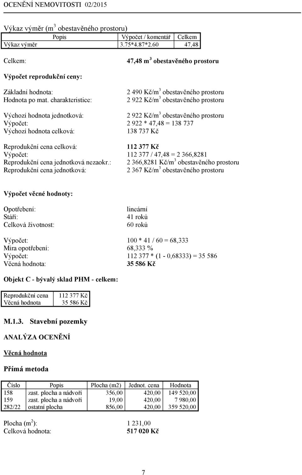 charakteristice: 2 490 Kč/m 3 obestavěného prostoru 2 922 Kč/m 3 obestavěného prostoru Výchozí hodnota jednotková: 2 922 Kč/m 3 obestavěného prostoru Výpočet: 2 922 * 47,48 = 138 737 Výchozí hodnota