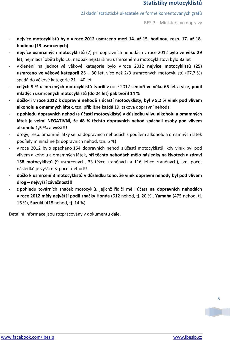 let - v členění na jednotlivé věkové kategorie bylo v roce 2012 nejvíce motocyklistů (25) usmrceno ve věkové kategorii 25 30 let, více než 2/3 usmrcených motocyklistů (67,7 %) spadá do věkové