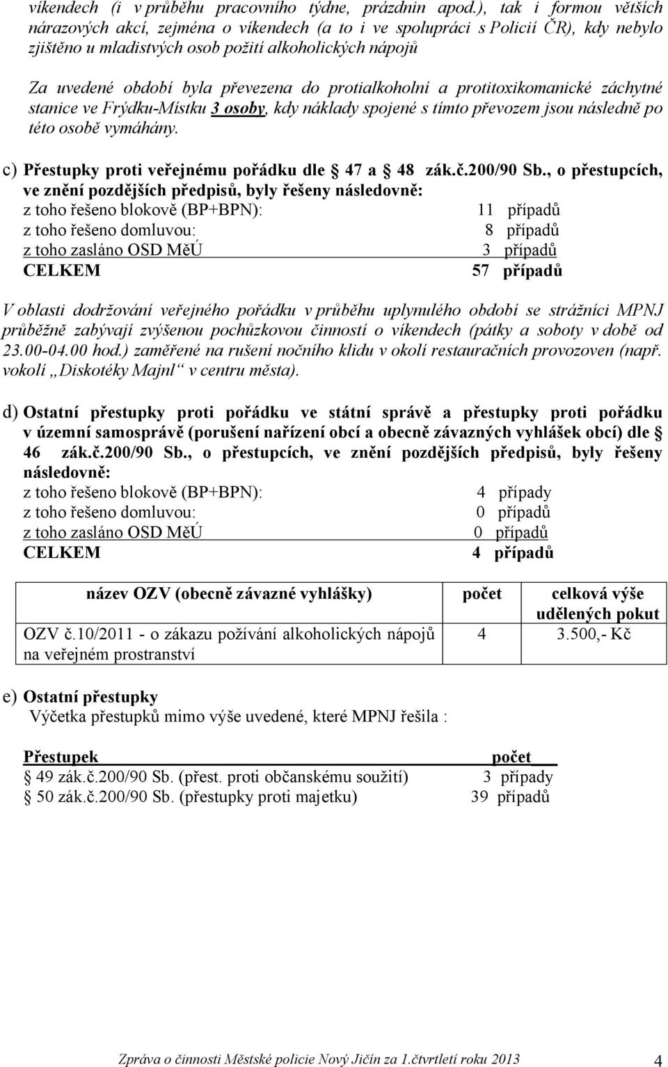 do protialkoholní a protitoxikomanické záchytné stanice ve Frýdku-Místku 3 osoby, kdy náklady spojené s tímto převozem jsou následně po této osobě vymáhány.