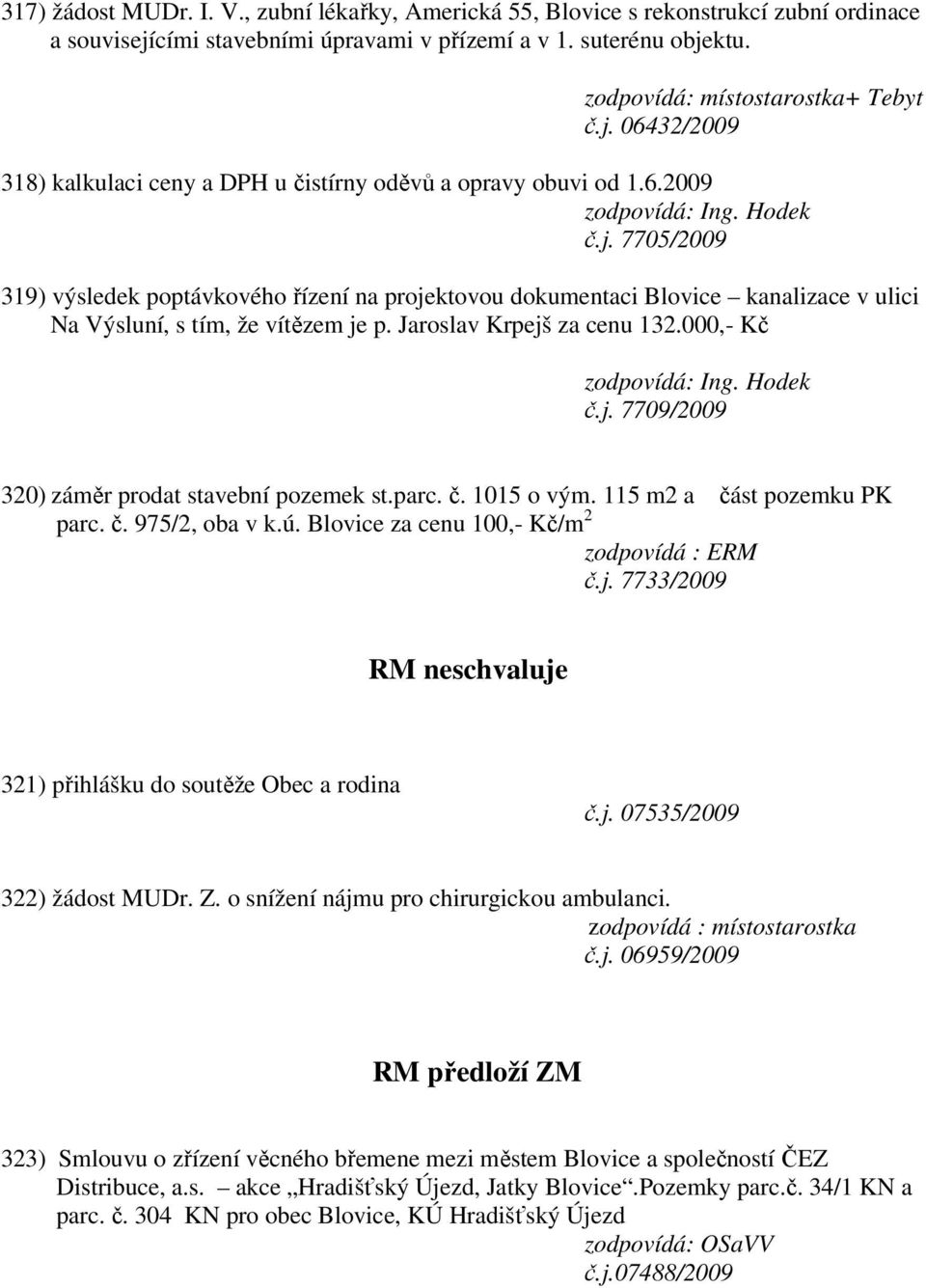 parc. č. 1015 o vým. 115 m2 a část pozemku PK parc. č. 975/2, oba v k.ú. Blovice za cenu 100,- Kč/m 2 zodpovídá : ERM č.j. 7733/2009 RM neschvaluje 321) přihlášku do soutěže Obec a rodina č.j. 07535/2009 322) žádost MUDr.