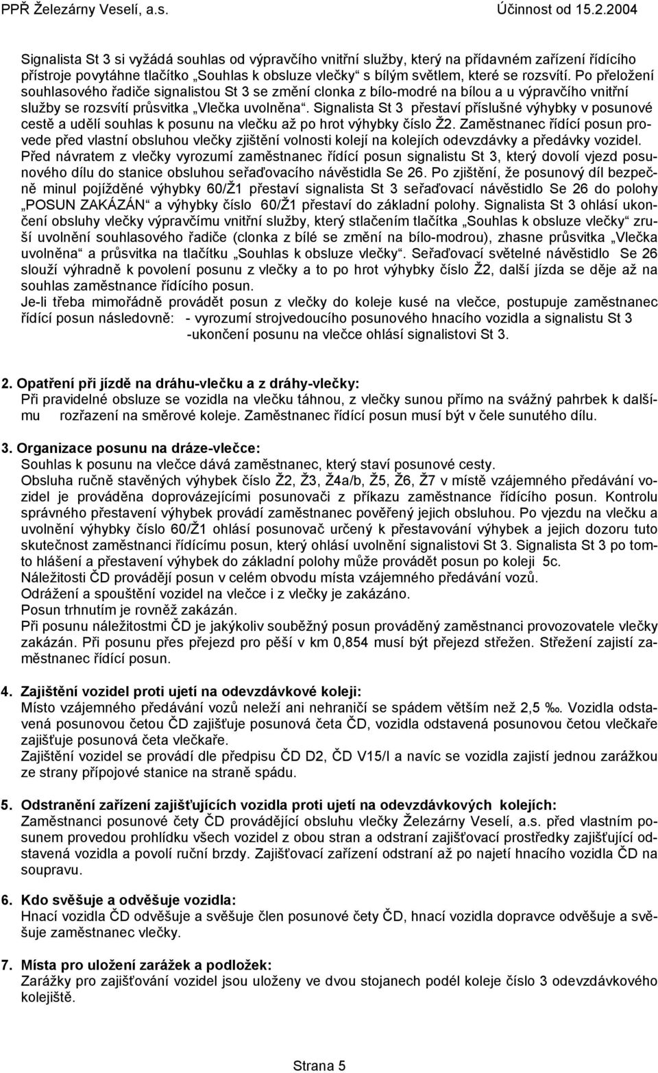 Signalista St 3 přestaví příslušné výhybky v posunové cestě a udělí souhlas k posunu na vlečku až po hrot výhybky číslo Ž2.