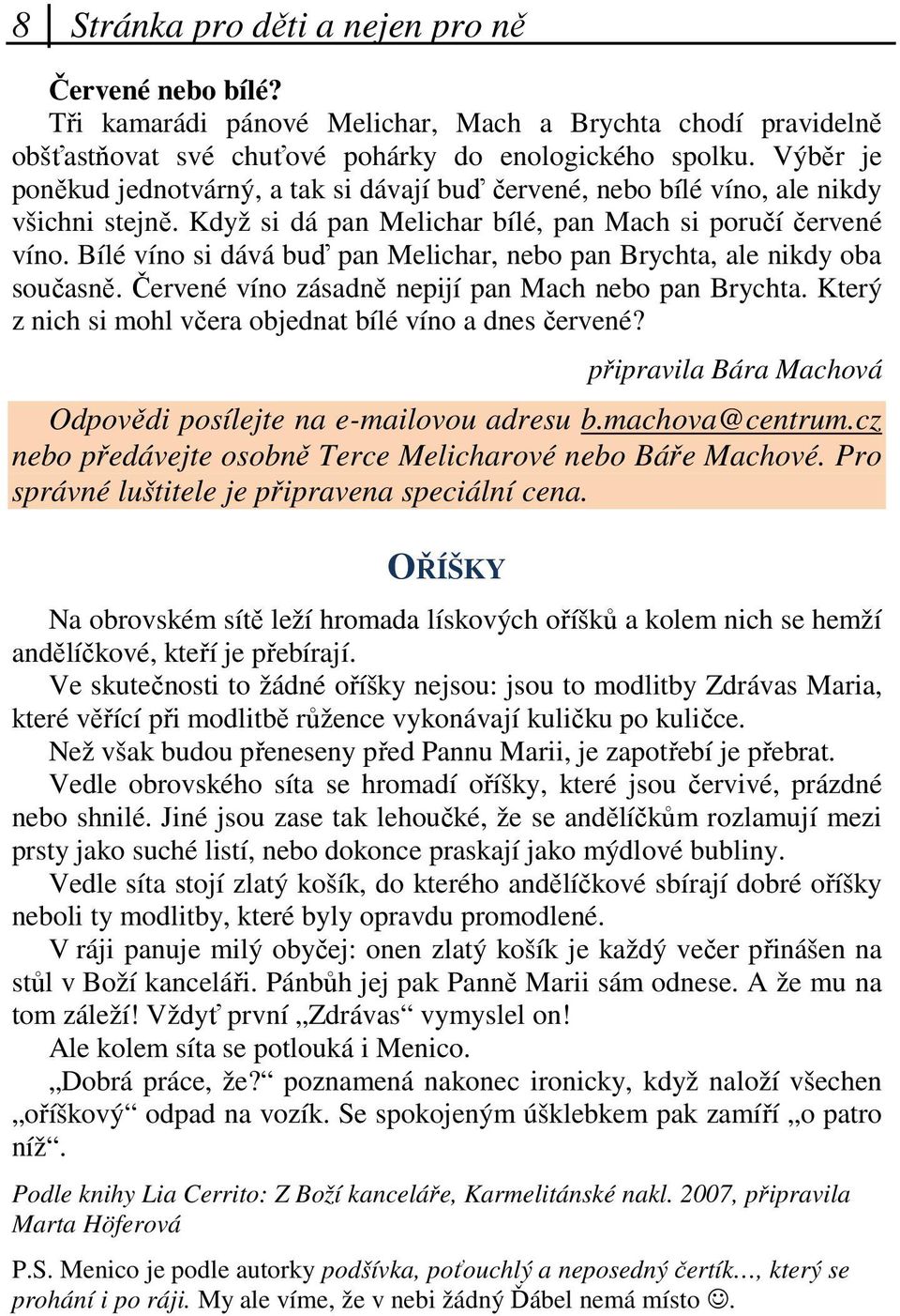 Bílé víno si dává buď pan Melichar, nebo pan Brychta, ale nikdy oba současně. Červené víno zásadně nepijí pan Mach nebo pan Brychta. Který z nich si mohl včera objednat bílé víno a dnes červené?