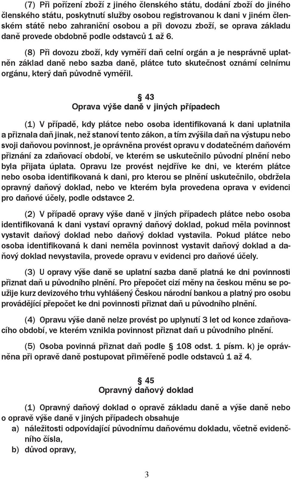 (8) Při dovozu zboží, kdy vyměří daň celní orgán a je nesprávně uplatněn základ daně nebo sazba daně, plátce tuto skutečnost oznámí celnímu orgánu, který daň původně vyměřil.