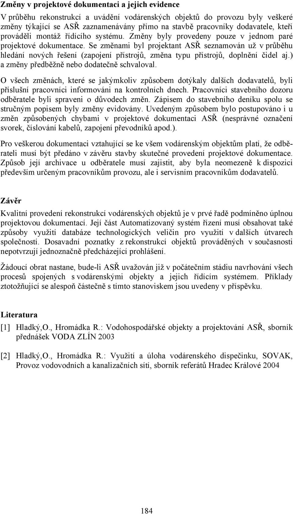 Se změnami byl projektant ASŘ seznamován už v průběhu hledání nových řešení (zapojení přístrojů, změna typu přístrojů, doplnění čidel aj.) a změny předběžně nebo dodatečně schvaloval.