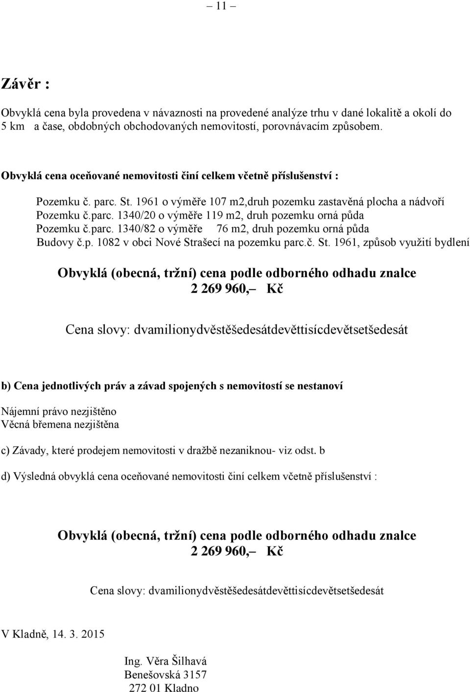 parc. 1340/82 o výměře 76 m2, druh pozemku orná půda Budovy č.p. 1082 v obci Nové Str