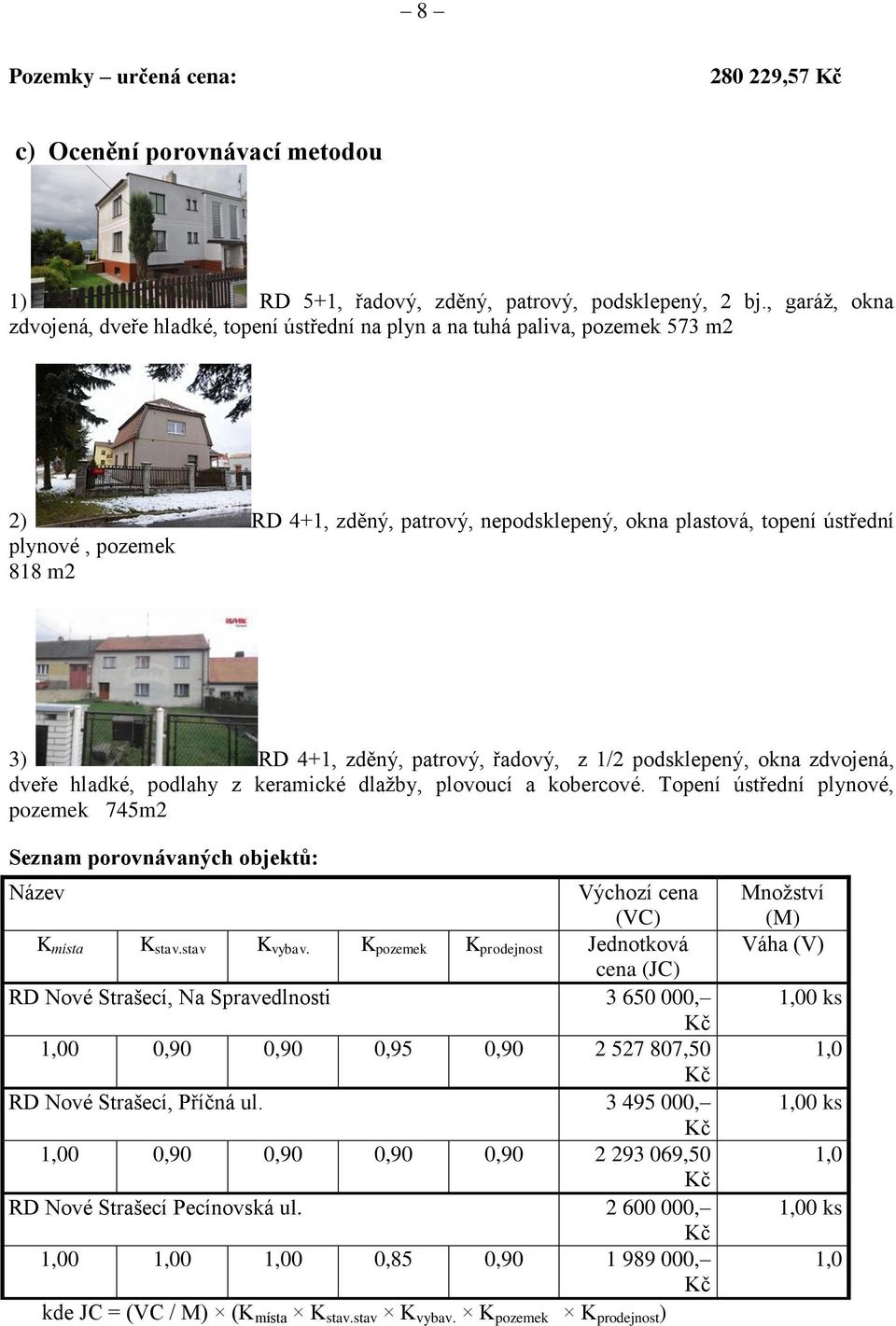 4+1, zděný, patrový, řadový, z 1/2 podsklepený, okna zdvojená, dveře hladké, podlahy z keramické dlažby, plovoucí a kobercové.