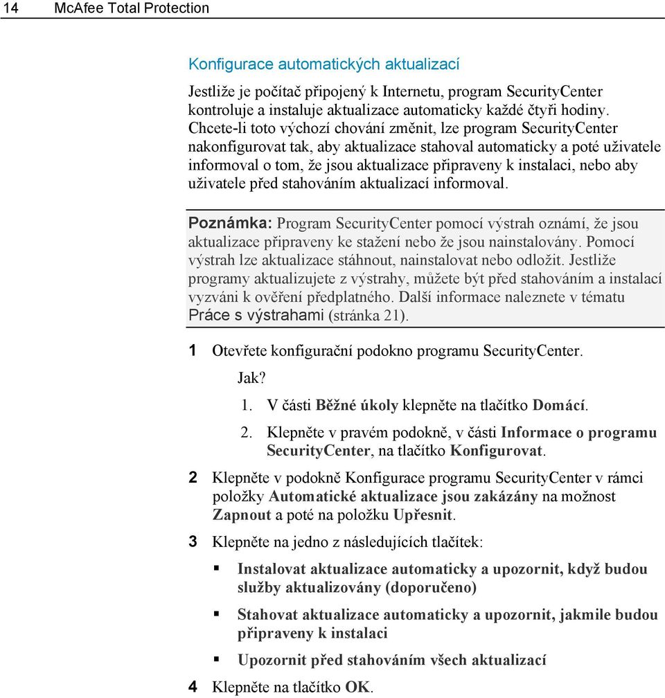 instalaci, nebo aby uživatele před stahováním aktualizací informoval. Poznámka: Program SecurityCenter pomocí výstrah oznámí, že jsou aktualizace připraveny ke stažení nebo že jsou nainstalovány.
